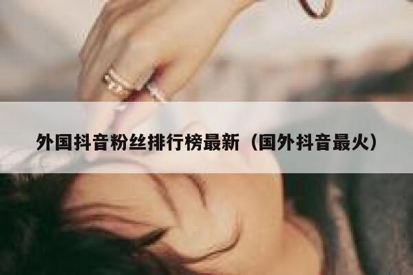 外国抖音粉丝排行榜最新（国外抖音最火） 第1张