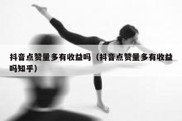 抖音点赞量多有收益吗（抖音点赞量多有收益吗知乎） 第1张