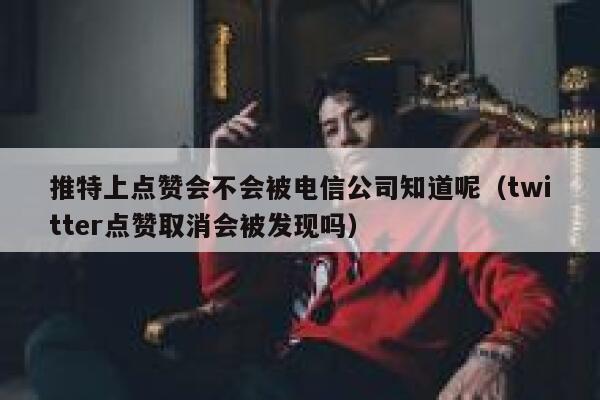 推特上点赞会不会被电信公司知道呢(twitter点赞取消会被发现吗) 第1张 推特上点赞会不会被电信公司知道呢(twitter点赞取消会被发现吗) 第1张