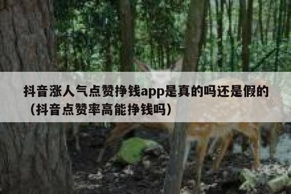 抖音涨人气点赞挣钱app是真的吗还是假的（抖音点赞率高能挣钱吗） 第1张