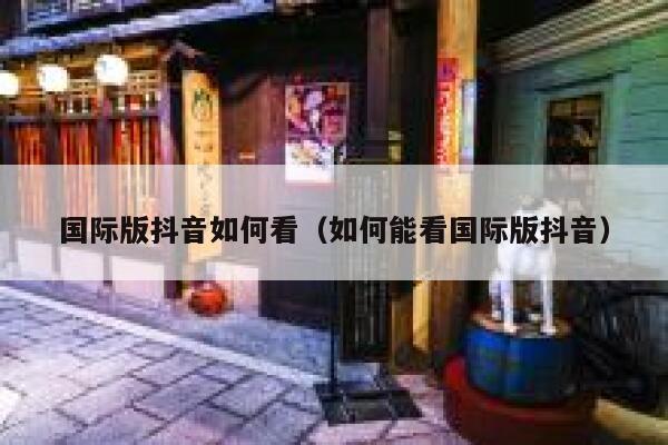 国际版抖音如何看（如何能看国际版抖音） 第1张