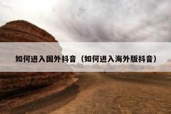 如何进入国外抖音（如何进入海外版抖音） 第1张