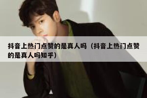 抖音上热门点赞的是真人吗（抖音上热门点赞的是真人吗知乎） 第1张