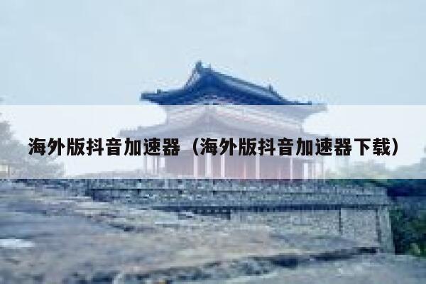 海外版抖音加速器（海外版抖音加速器下载） 第1张