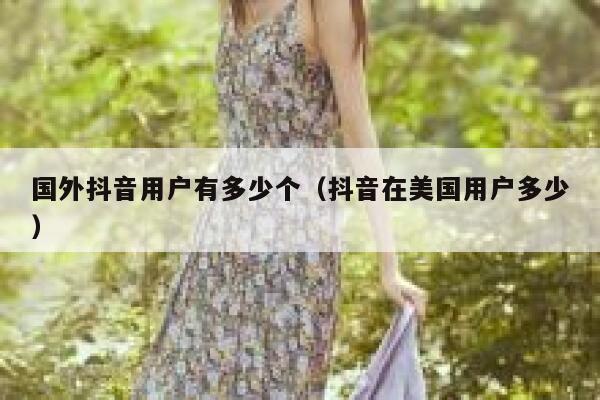 国外抖音用户有多少个（抖音在美国用户多少） 第1张