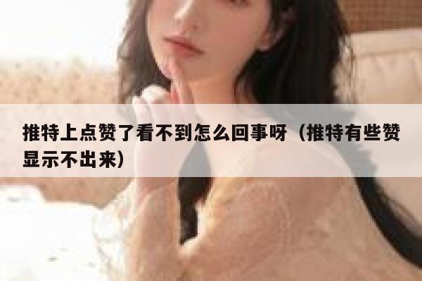 推特上点赞了看不到怎么回事呀（推特有些赞显示不出来） 第1张