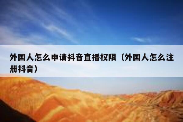 外国人怎么申请抖音直播权限（外国人怎么注册抖音） 第1张
