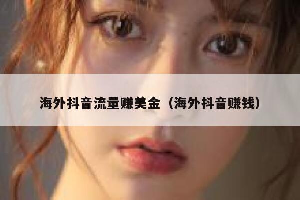海外抖音流量赚美金（海外抖音赚钱） 第1张
