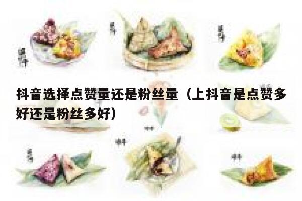 抖音选择点赞量还是粉丝量（上抖音是点赞多好还是粉丝多好） 第1张