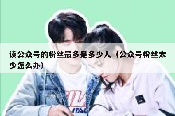 该公众号的粉丝最多是多少人（公众号粉丝太少怎么办） 第1张