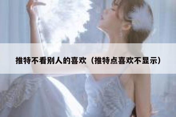 推特不看别人的喜欢（推特点喜欢不显示） 第1张