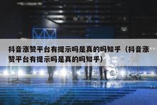 抖音涨赞平台有提示吗是真的吗知乎（抖音涨赞平台有提示吗是真的吗知乎） 第1张