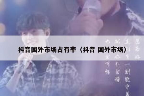 抖音国外市场占有率（抖音 国外市场） 第1张