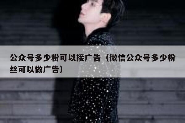 公众号多少粉可以接广告（微信公众号多少粉丝可以做广告） 第1张