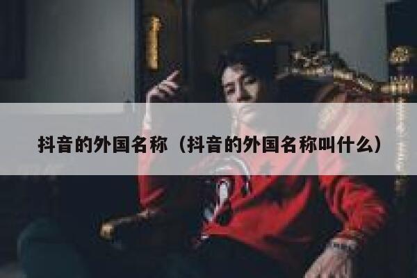 抖音的外国名称（抖音的外国名称叫什么） 第1张