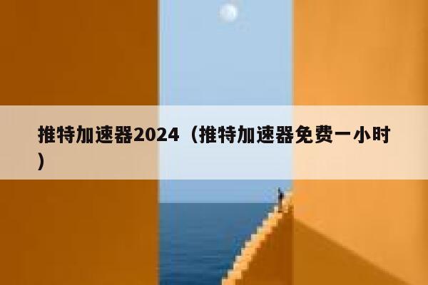 推特加速器2024（推特加速器免费一小时） 第1张