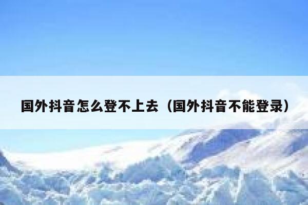 国外抖音怎么登不上去（国外抖音不能登录） 第1张