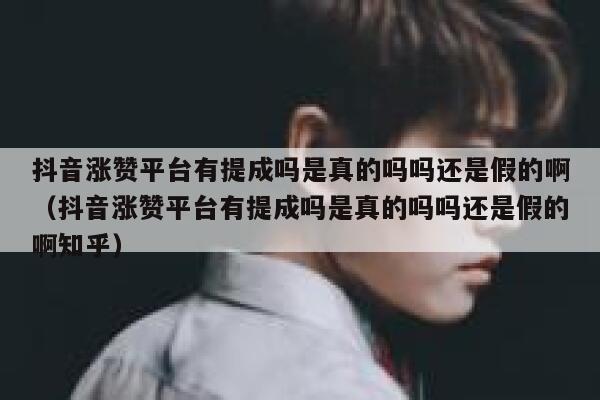 抖音涨赞平台有提成吗是真的吗吗还是假的啊（抖音涨赞平台有提成吗是真的吗吗还是假的啊知乎） 第1张
