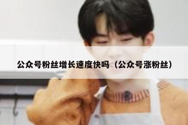 公众号粉丝增长速度快吗（公众号涨粉丝） 第1张