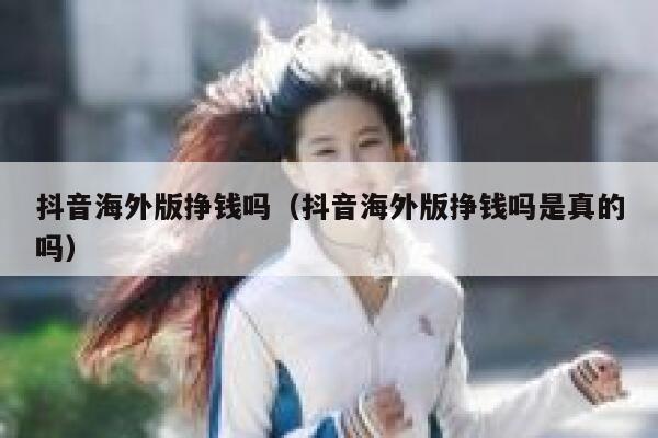 抖音海外版挣钱吗（抖音海外版挣钱吗是真的吗） 第1张