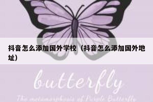 抖音怎么添加国外学校（抖音怎么添加国外地址） 第1张