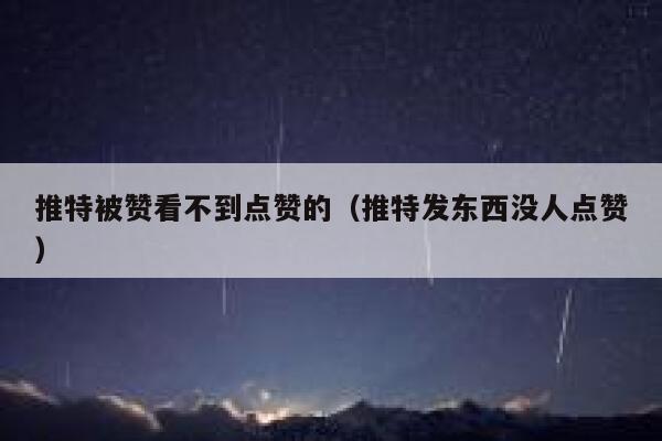 推特被赞看不到点赞的（推特发东西没人点赞） 第1张