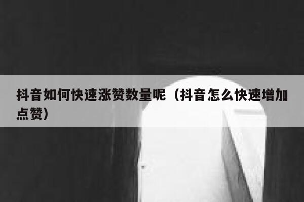 抖音如何快速涨赞数量呢（抖音怎么快速增加点赞） 第1张