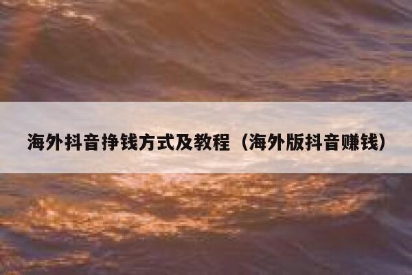 海外抖音挣钱方式及教程（海外版抖音赚钱） 第1张