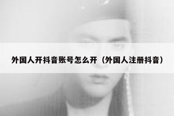 外国人开抖音账号怎么开（外国人注册抖音） 第1张
