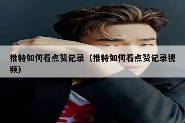 推特如何看点赞记录（推特如何看点赞记录视频） 第1张