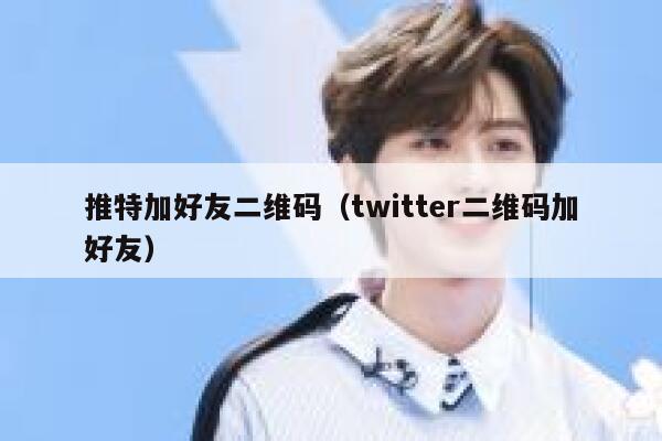 推特加好友二维码（twitter二维码加好友） 第1张