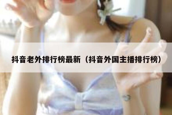 抖音老外排行榜最新（抖音外国主播排行榜） 第1张