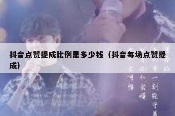 抖音点赞提成比例是多少钱（抖音每场点赞提成） 第1张