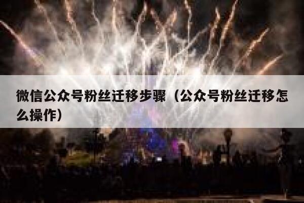 微信公众号粉丝迁移步骤（公众号粉丝迁移怎么操作） 第1张