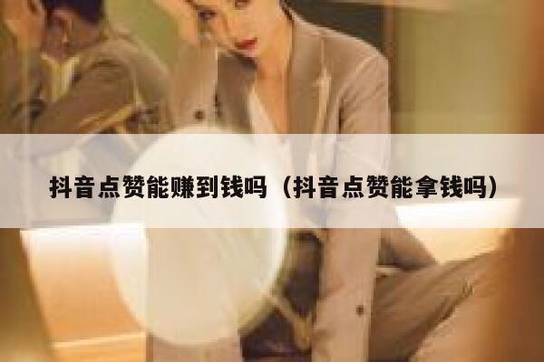 抖音点赞能赚到钱吗（抖音点赞能拿钱吗） 第1张