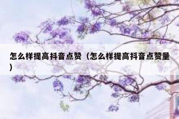 怎么样提高抖音点赞（怎么样提高抖音点赞量） 第1张