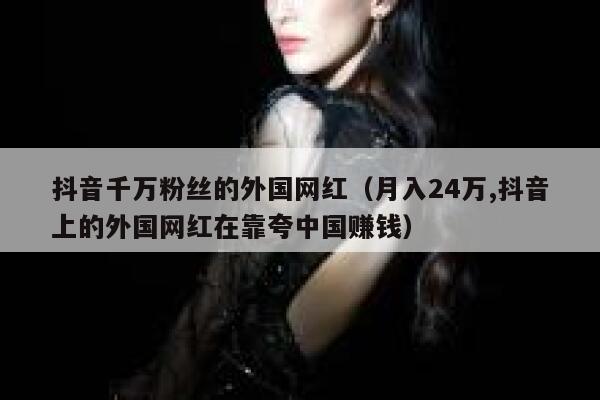 抖音千万粉丝的外国网红（月入24万,抖音上的外国网红在靠夸中国赚钱） 第1张