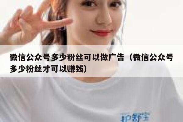 微信公众号多少粉丝可以做广告（微信公众号多少粉丝才可以赚钱） 第1张