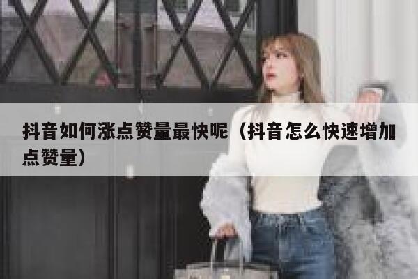 抖音如何涨点赞量最快呢（抖音怎么快速增加点赞量） 第1张