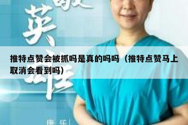 推特点赞会被抓吗是真的吗吗（推特点赞马上取消会看到吗） 第1张