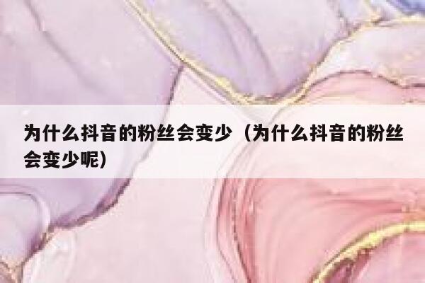 为什么抖音的粉丝会变少（为什么抖音的粉丝会变少呢） 第1张
