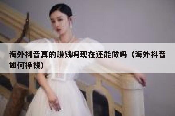 海外抖音真的赚钱吗现在还能做吗（海外抖音如何挣钱） 第1张