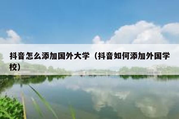 抖音怎么添加国外大学（抖音如何添加外国学校） 第1张