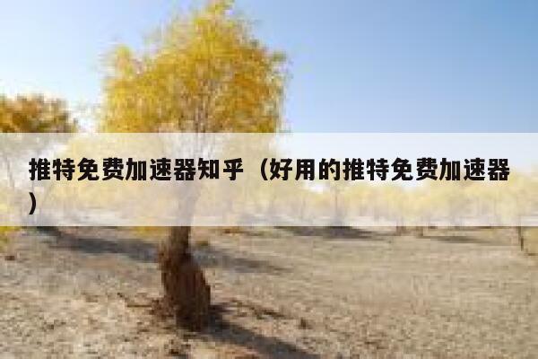 推特免费加速器知乎（好用的推特免费加速器） 第1张