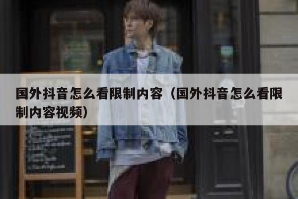 国外抖音怎么看限制内容（国外抖音怎么看限制内容视频） 第1张
