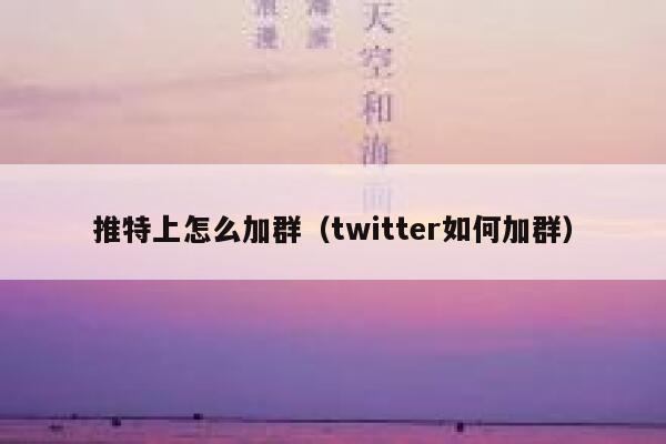 推特上怎么加群（twitter如何加群） 第1张