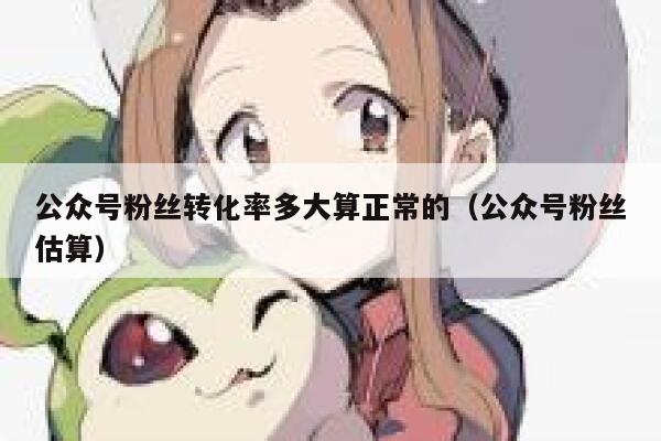 公众号粉丝转化率多大算正常的（公众号粉丝估算） 第1张