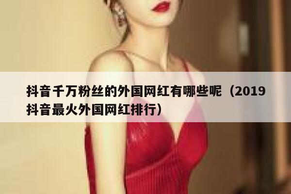 抖音千万粉丝的外国网红有哪些呢（2019抖音最火外国网红排行） 第1张