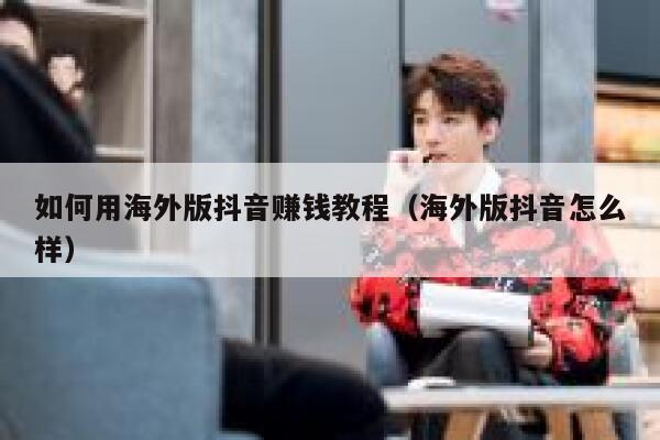 如何用海外版抖音赚钱教程（海外版抖音怎么样） 第1张