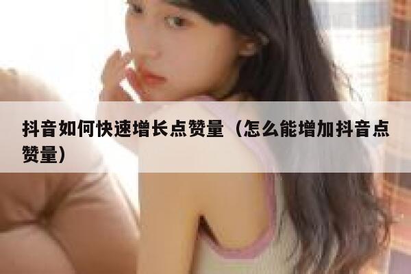抖音如何快速增长点赞量（怎么能增加抖音点赞量） 第1张
